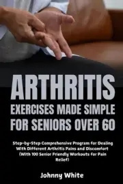 Arthritis Exercises Made Simple for Seniors Over 60: Step-by-Step Comprehensive