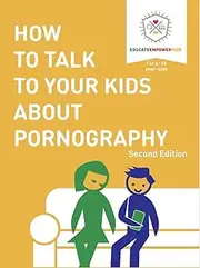 How to Talk to Your Kids About Pornography: 2nd Edition