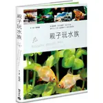 親子玩水族：生物觀察，生命教育，親子共作，適合大人小孩一起飼養的53種水族寵物【金石堂】