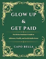 Glow Up & Get Paid: The Divine Feminine’s Guide to Influence, Wealth, and Social Media Power