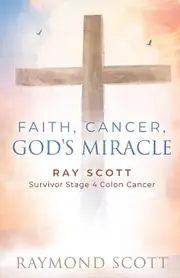 Faith, Cancer Gods Miracle: Ray Scott Survivor Stage 4 Colon Cancer - Raymond Scott