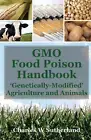 GMO Food Poison Handbook: 'Genetically-Modified' Agriculture and Animals