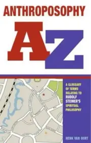 Anthroposophy A-Z: A Glossary of Terms Relating to Rudolf Steiner's Spiritual Ph