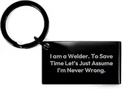 [Generic] Funny Welder Keychain: I Am A Welder. To Save Time Let's Just Assume I'm Never Wrong. Gifts for Welders, Father's Day Sarcastic Encouragement Gifts from Daughter Son Wife to Welder Husband Dad, Black,
