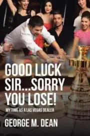 Good Luck Sir...Sorry You Lose!: My Time as a Las Vegas Dealer by George M Dean