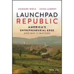 LAUNCHPAD REPUBLIC: AMERICA’S ENTREPRENEURIAL ADVANTAGE AND HOW TO KEEP IT THAT WAY