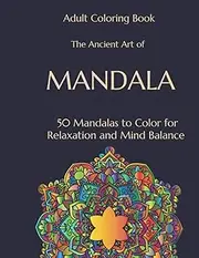 Adult Coloring Book: The Ancient Art of Mandala: 50 Mandalas to Color for Relaxation and Mind Balance, Stress Relief, Mind Growth, Soothe the Soul and bring Color to Your Life!