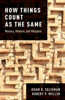 How Things Count as the Same: Memory, Mimesis, and Metaphor by Adam B Seligman