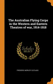 The Australian Flying Corps in the Western and Eastern Theatres of war, 1914-1918 - Frederic Morley Cutlack