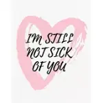 VALENTINE’’S DAY NOTEBOOK: I’’M STILL NOT SICK OF YOU, FUNNY VALENTINES GIFT IDEA FOR GIRLFRIEND OR BOYFRIEND
