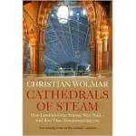 CATHEDRALS OF STEAM: HOW LONDON’’S GREAT STATIONS WERE BUILT - AND HOW THEY TRANSFORMED THE CITY