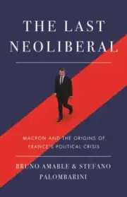 The Last Neoliberal: Macron and the Origins of France's Political Crisis