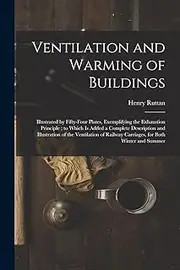 Ventilation and Warming of Buildings: Illustrated by Fifty-four Plates, Exemplifying the Exhaustion Principle; to Which is Added a Complete ... Railway Carriages, for Both Winter and Summer