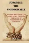 Forgiving the Unforgivable: Finding wholeness and inner peace through the power