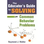 THE EDUCATOR’S GUIDE TO SOLVING COMMON BEHAVIOR PROBLEMS