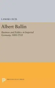 Albert Ballin: Business and Politics in Imperial Germany, 1888-1918 by Lamar Cec