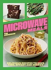 Microwave Meals: Delicious Recipes to Save Time, Effort and Energy