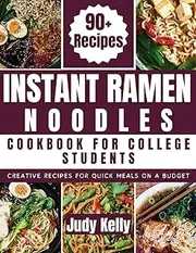 Instant Ramen Noodles Cookbook For College Students: Creative Recipes For Quick Meals On A Budget