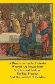 A Dissertation on the Eucharist: Wherein Are Proved From Scripture and Tradition