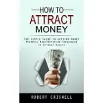 HOW TO ATTRACT MONEY: THE SIMPLE GUIDE TO GETTING MONEY (POWERFUL MANIFESTATION TECHNIQUES TO ATTRACT WEALTH)