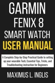 GARMIN FENIX 8 SMART WATCH USER MANUAL: A Complete Step-by-Step P