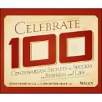 CELEBRATE 100: CENTENARIAN SECRETS TO SUCCESS IN BUSINESS AND LIFE