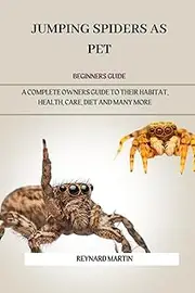 JUMPING SPIDERS AS PET: A COMPLETE OWNERS GUIDE TO THEIR HABITAT, HEALTH, CARE, DIET AND MANY MORE