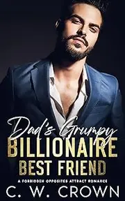 Dad’s Grumpy Billionaire Best Friend: A Forbidden opposites Attract Romance
