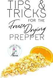 [Freeze Drying Mama] Tips & Tricks For The Freeze Drying Prepper: How-To Freeze Dry And Master Your Technique