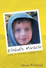 ELISHA'S MIRACLE: A STORY OF A LITTLE BOY AMAZINGLY HEALED By Susan Wurlitzer