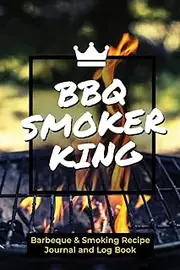 BBQ Smoker King Barbeque & Smoking Recipe Journal and Log Book: BBQ Smoker Recipe Journal Notebook Grill Prep Notes Sauces & Rubs, Smoker Time Log & ... or Beginner | 120 pages | 6x9 Carry Size