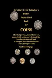 Let's Start A Coin Collections' Perfect Pocket-Sized Book Of Coins: All of the tips, tricks, market know-how, counterfeit detecting, and coin ... collection and keep it growing for years!