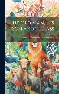 The old man, his son and the Ass: A Fabulous Tale: Embellish’d With Engravings