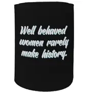 Alcohol Stubby Holder - Well Behaved Women Rarely Make History - Funny Novelty Birthday Gift Joke Beer