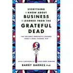 EVERYTHING I KNOW ABOUT BUSINESS I LEARNED FROM THE GRATEFUL DEAD: THE TEN MOST INNOVATIVE LESSONS FROM A LONG, STRANGE TRIP