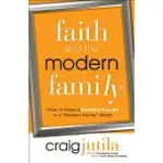 FAITH AND THE MODERN FAMILY: HOW TO RAISE A HEALTHY FAMILY IN A