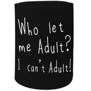 Alcohol Stubby Holder - Who Let Me Adult - Funny Novelty Birthday Gift Joke Beer Can Bottle