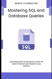 Mastering SQL and Database Queries: From Beginner to Advanced: Learn to Write Efficient and Powerful SQL Queries