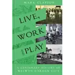 LIVE, WORK AND PLAY: A CENTENARY HISTORY OF WELWYN GARDEN CITY