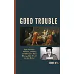 GOOD TROUBLE: HOW DEVIANTS, CRIMINALS, HERETICS, AND OUTSIDERS HAVE CHANGED THE WORLD FOR THE BETTER