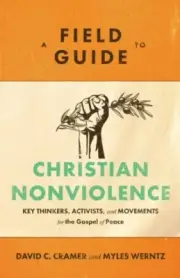 A Field Guide to Christian Nonviolence Key Thinkers Activists and Movements for