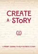 Create a Story: A Prompt Journal to Help You Write a Story