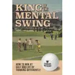 KING OF THE MENTAL GOLF SWING: HOW TO WIN AT GOLF AND LIFE BY THINKING DIFFERENTLY