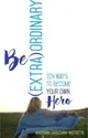 Be Extra-ordinary ― Ten Ways to Become Your Own Hero