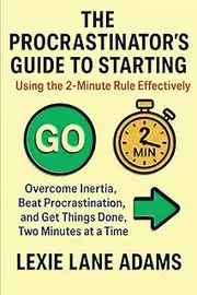 The Procrastinator's Guide to Starting - Using the 2-Minute Rule Effectively: Overcome Inertia, Beat Procrastination, and Get Things Done, Two Minutes at a Time