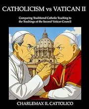Catholicism vs Vatican II: Comparing Traditional Catholic Teaching to the Teachings of the Second Vatican Council