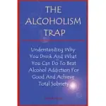 THE ALCOHOLISM TRAP: UNDERSTANDING WHY YOU DRINK AND WHAT YOU CAN DO TO BEAT ALCOHOL ADDICTION AND ACHIEVE TOTAL SOBRIETY