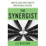 THE SYNERGIST: HOW TO LEAD YOUR TEAM TO PREDICTABLE SUCCESS: HOW TO LEAD YOUR TEAM TO PREDICTABLE SUCCESS