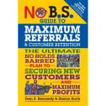 NO B.S. GUIDE TO MAXIMUM REFERRALS AND CUSTOMER RETENTION: THE ULTIMATE NO HOLDS BARRED PLAN TO SECURING NEW CUSTOMERS AND MAXIMUM PROFITS