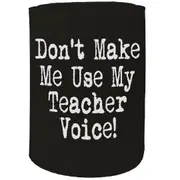 Alcohol Stubby Holder - Dont Make Me Use My Teacher Voice - Funny Novelty Birthday Gift Joke Beer